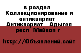  в раздел : Коллекционирование и антиквариат » Антиквариат . Адыгея респ.,Майкоп г.